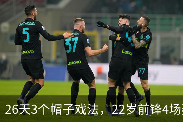 26天3个帽子戏法，22岁前锋4场轰7球