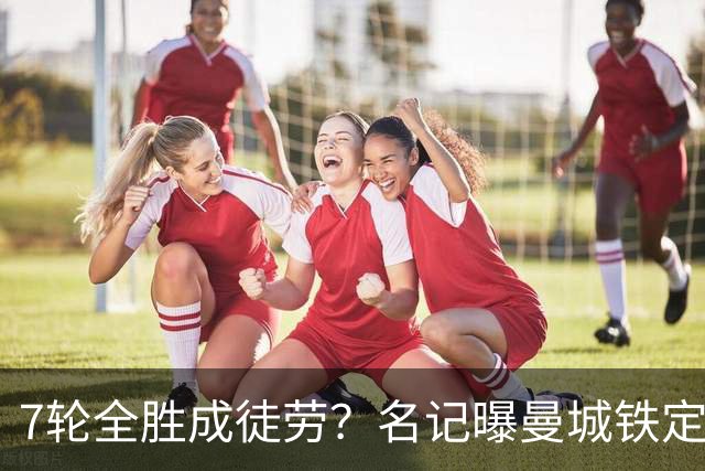 7轮全胜成徒劳？名记曝曼城铁定将扣分降级 5月曾独家爆料瓜帅离任