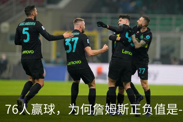 76人赢球，为何詹姆斯正负值是-2？纳斯用行动证明，首发该调整了