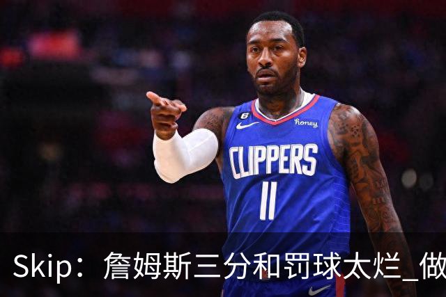 Skip：詹姆斯三分和罚球太烂 做好传球&他能以42岁高龄成为助攻王